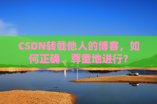 CSDN转载他人的博客，如何正确、尊重地进行？
