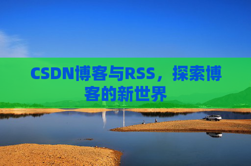 CSDN博客与RSS，探索博客的新世界
