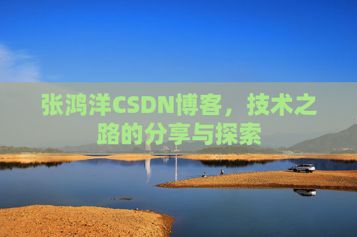 张鸿洋CSDN博客，技术之路的分享与探索