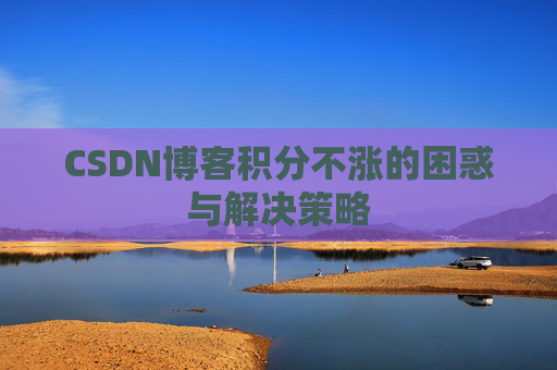 CSDN博客积分不涨的困惑与解决策略