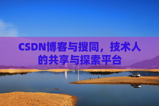 CSDN博客与搜同,技术人的共享与探索平台