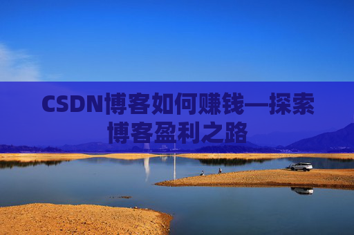 CSDN博客如何赚钱—探索博客盈利之路